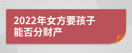 2022年女方要孩子能否分财产