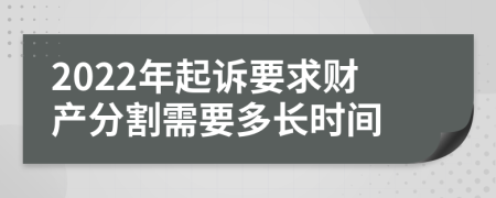 2022年起诉要求财产分割需要多长时间