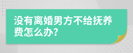 没有离婚男方不给抚养费怎么办？