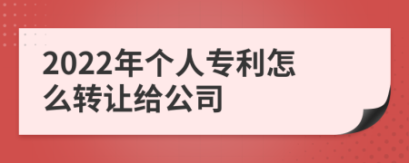 2022年个人专利怎么转让给公司