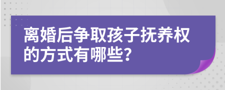 离婚后争取孩子抚养权的方式有哪些？