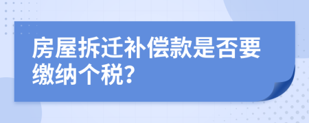 房屋拆迁补偿款是否要缴纳个税？