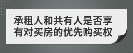 承租人和共有人是否享有对买房的优先购买权