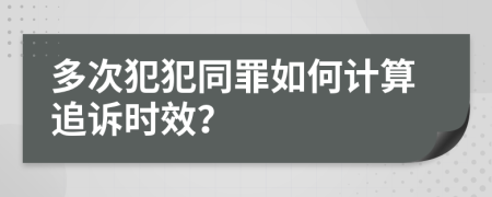 多次犯犯同罪如何计算追诉时效？