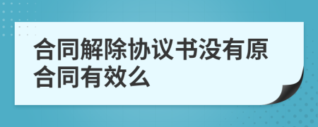 合同解除协议书没有原合同有效么