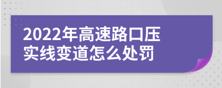 2022年高速路口压实线变道怎么处罚