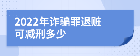 2022年诈骗罪退赃可减刑多少
