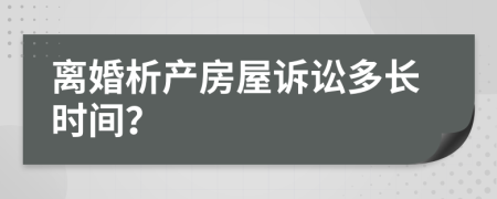 离婚析产房屋诉讼多长时间？