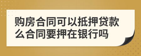 购房合同可以抵押贷款么合同要押在银行吗