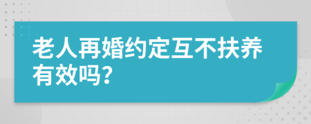 老人再婚约定互不扶养有效吗？