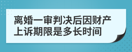 离婚一审判决后因财产上诉期限是多长时间