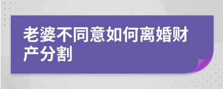 老婆不同意如何离婚财产分割