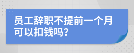 员工辞职不提前一个月可以扣钱吗？