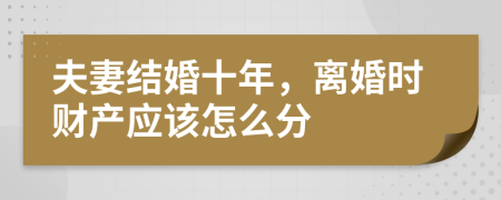 夫妻结婚十年，离婚时财产应该怎么分