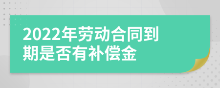 2022年劳动合同到期是否有补偿金