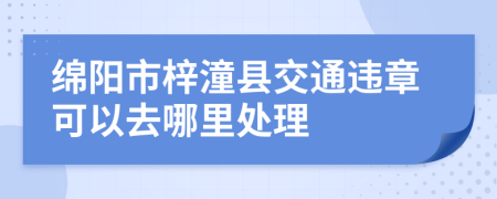 绵阳市梓潼县交通违章可以去哪里处理