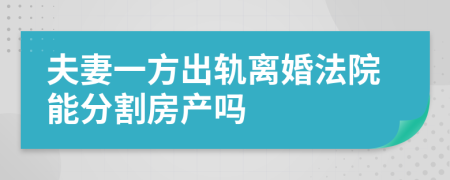 夫妻一方出轨离婚法院能分割房产吗