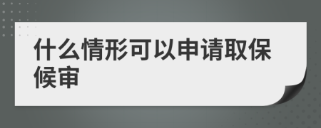 什么情形可以申请取保候审