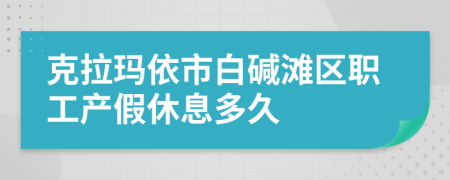 克拉玛依市白碱滩区职工产假休息多久