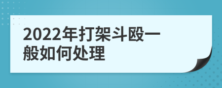 2022年打架斗殴一般如何处理