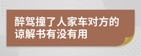 醉驾撞了人家车对方的谅解书有没有用