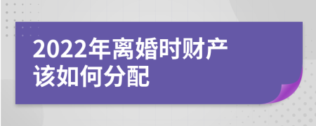 2022年离婚时财产该如何分配