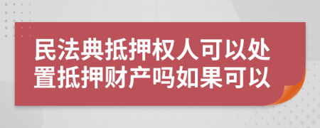 民法典抵押权人可以处置抵押财产吗如果可以