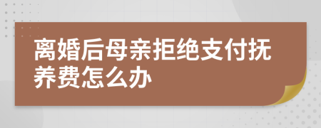 离婚后母亲拒绝支付抚养费怎么办