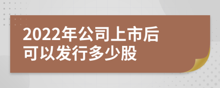 2022年公司上市后可以发行多少股