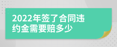 2022年签了合同违约金需要赔多少