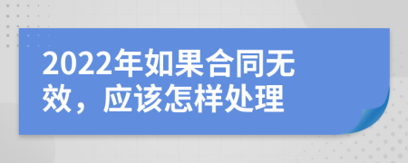 2022年如果合同无效，应该怎样处理