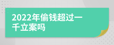 2022年偷钱超过一千立案吗