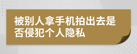 被别人拿手机拍出去是否侵犯个人隐私