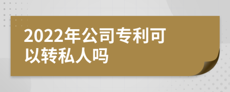 2022年公司专利可以转私人吗
