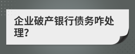 企业破产银行债务咋处理？