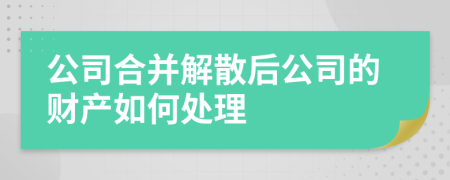 公司合并解散后公司的财产如何处理