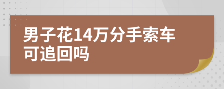 男子花14万分手索车可追回吗