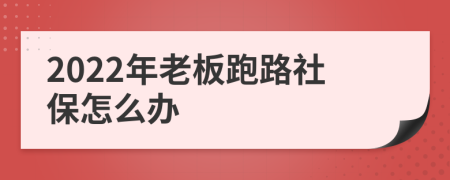 2022年老板跑路社保怎么办