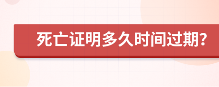 死亡证明多久时间过期？