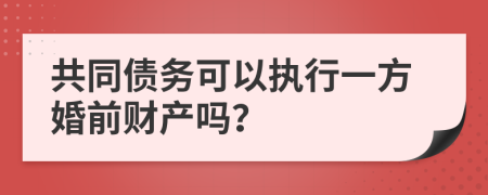 共同债务可以执行一方婚前财产吗？