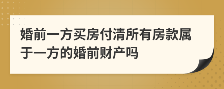 婚前一方买房付清所有房款属于一方的婚前财产吗