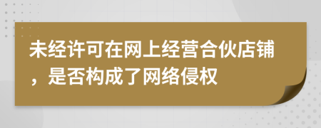 未经许可在网上经营合伙店铺，是否构成了网络侵权