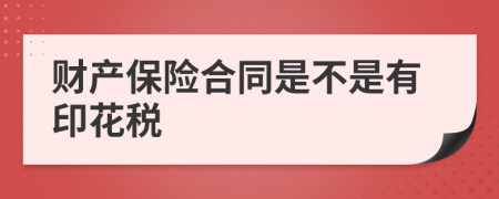 财产保险合同是不是有印花税