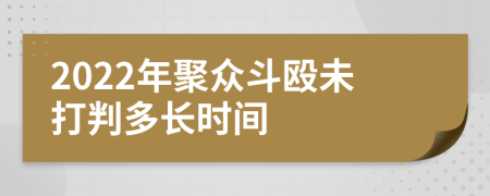 2022年聚众斗殴未打判多长时间