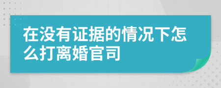 在没有证据的情况下怎么打离婚官司