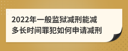 2022年一般监狱减刑能减多长时间罪犯如何申请减刑
