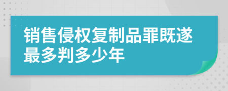 销售侵权复制品罪既遂最多判多少年