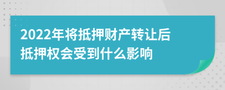 2022年将抵押财产转让后抵押权会受到什么影响