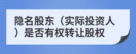 隐名股东（实际投资人）是否有权转让股权