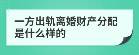 一方出轨离婚财产分配是什么样的